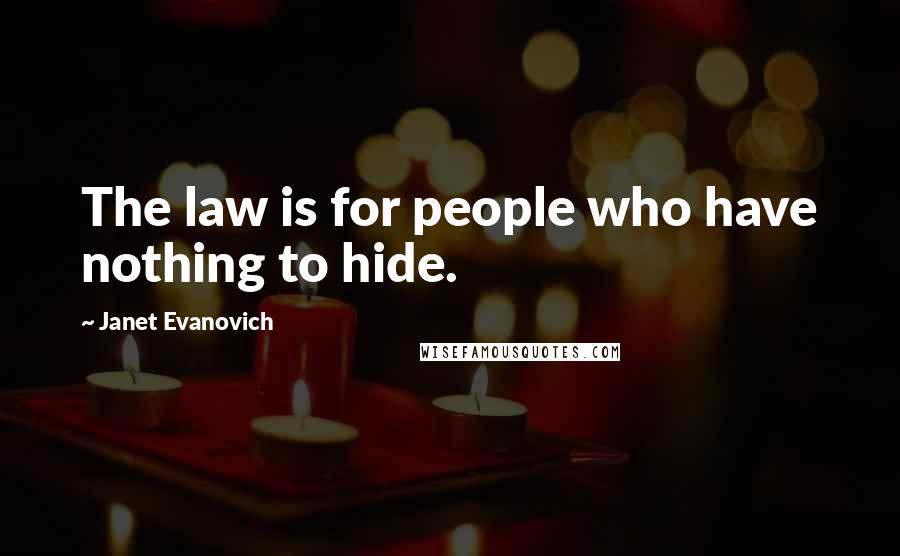 Janet Evanovich Quotes: The law is for people who have nothing to hide.