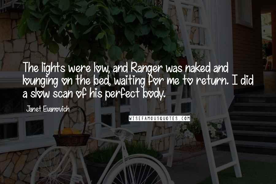 Janet Evanovich Quotes: The lights were low, and Ranger was naked and lounging on the bed, waiting for me to return. I did a slow scan of his perfect body.