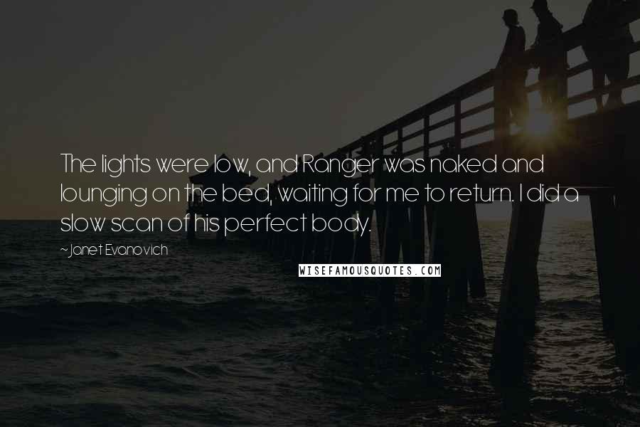 Janet Evanovich Quotes: The lights were low, and Ranger was naked and lounging on the bed, waiting for me to return. I did a slow scan of his perfect body.