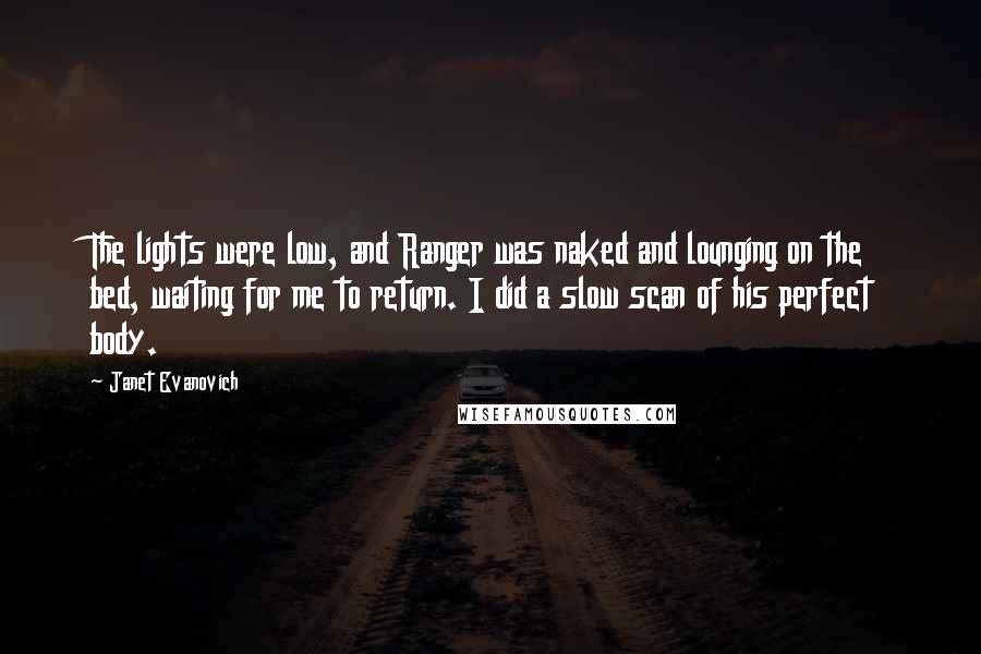 Janet Evanovich Quotes: The lights were low, and Ranger was naked and lounging on the bed, waiting for me to return. I did a slow scan of his perfect body.