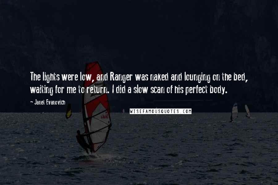 Janet Evanovich Quotes: The lights were low, and Ranger was naked and lounging on the bed, waiting for me to return. I did a slow scan of his perfect body.