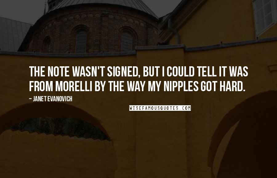 Janet Evanovich Quotes: The note wasn't signed, but I could tell it was from Morelli by the way my nipples got hard.