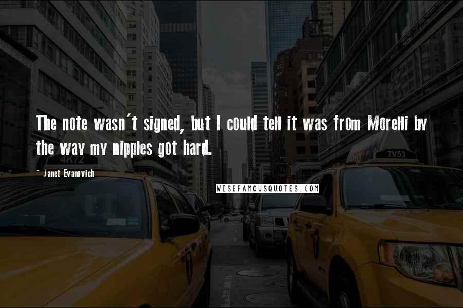 Janet Evanovich Quotes: The note wasn't signed, but I could tell it was from Morelli by the way my nipples got hard.