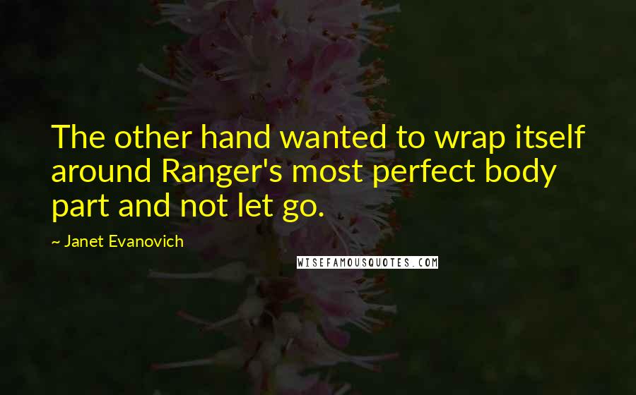 Janet Evanovich Quotes: The other hand wanted to wrap itself around Ranger's most perfect body part and not let go.