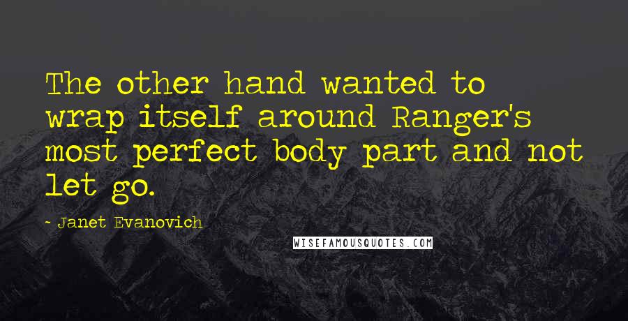 Janet Evanovich Quotes: The other hand wanted to wrap itself around Ranger's most perfect body part and not let go.