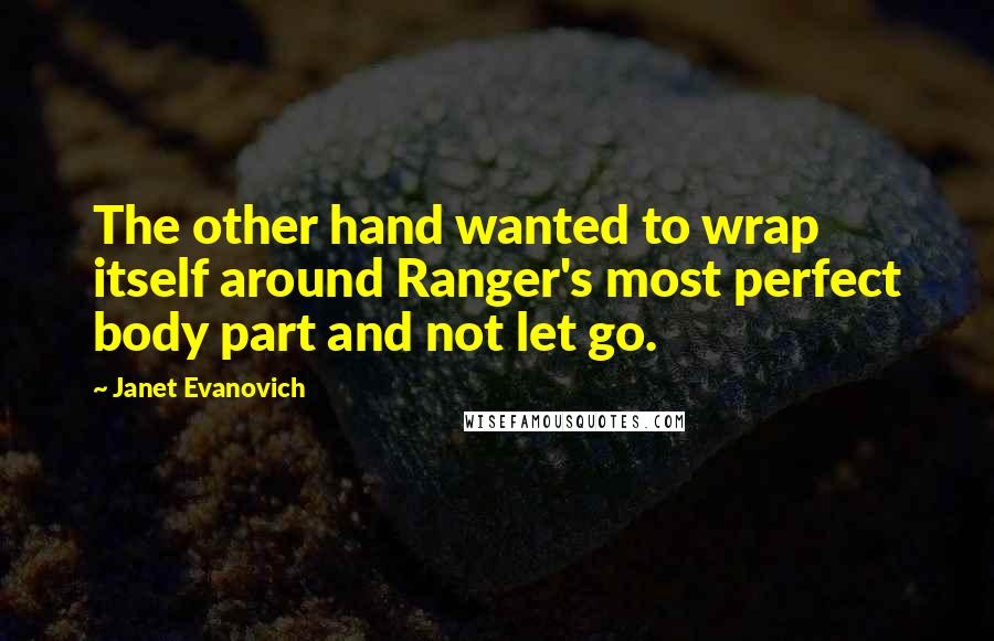 Janet Evanovich Quotes: The other hand wanted to wrap itself around Ranger's most perfect body part and not let go.
