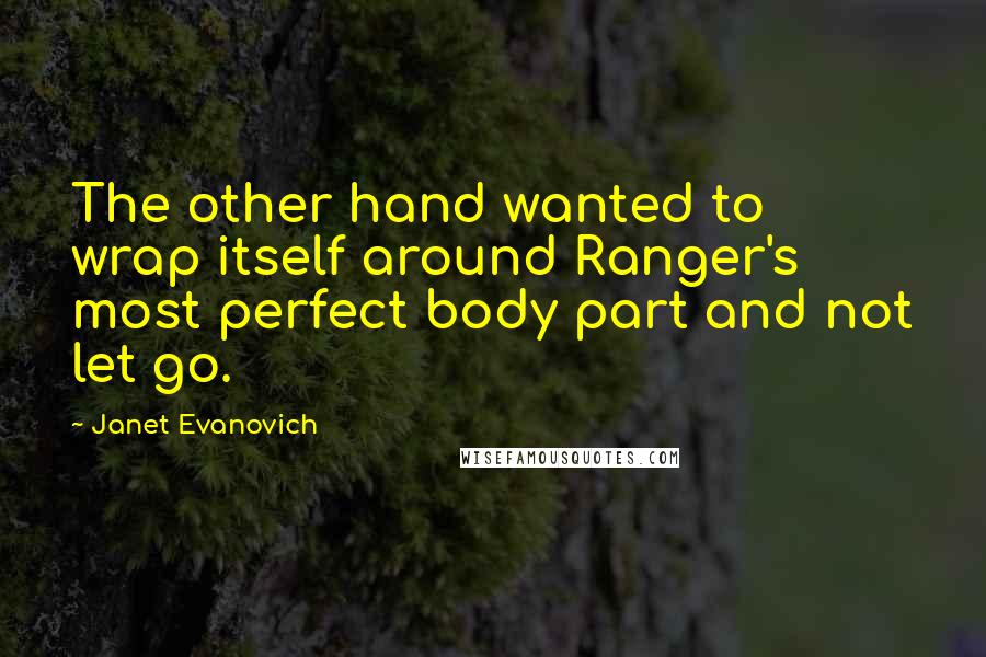 Janet Evanovich Quotes: The other hand wanted to wrap itself around Ranger's most perfect body part and not let go.