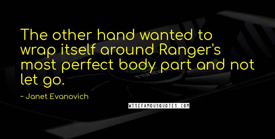 Janet Evanovich Quotes: The other hand wanted to wrap itself around Ranger's most perfect body part and not let go.