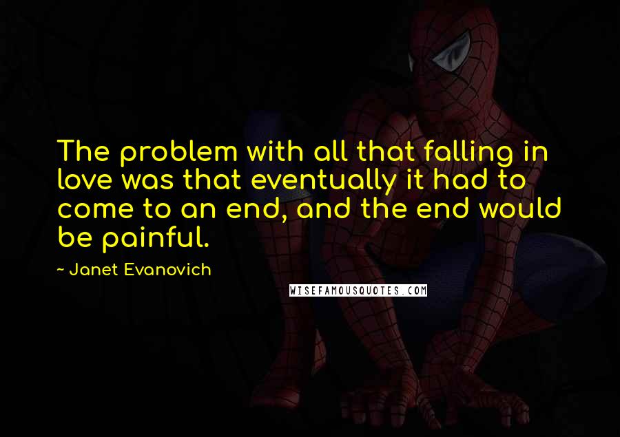 Janet Evanovich Quotes: The problem with all that falling in love was that eventually it had to come to an end, and the end would be painful.