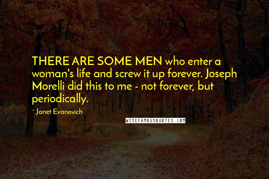 Janet Evanovich Quotes: THERE ARE SOME MEN who enter a woman's life and screw it up forever. Joseph Morelli did this to me - not forever, but periodically.