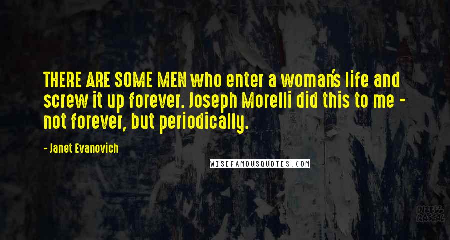 Janet Evanovich Quotes: THERE ARE SOME MEN who enter a woman's life and screw it up forever. Joseph Morelli did this to me - not forever, but periodically.