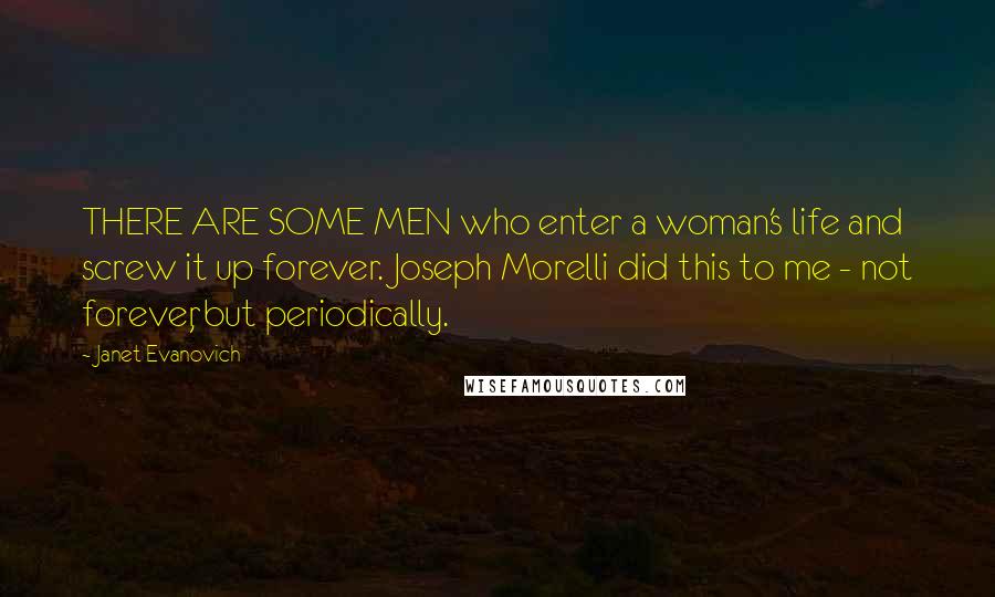 Janet Evanovich Quotes: THERE ARE SOME MEN who enter a woman's life and screw it up forever. Joseph Morelli did this to me - not forever, but periodically.