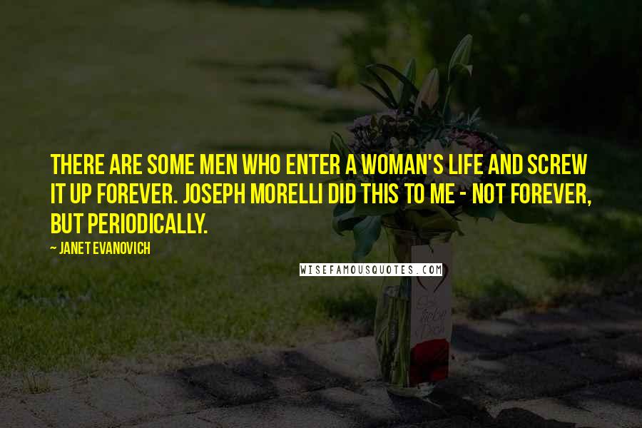 Janet Evanovich Quotes: THERE ARE SOME MEN who enter a woman's life and screw it up forever. Joseph Morelli did this to me - not forever, but periodically.