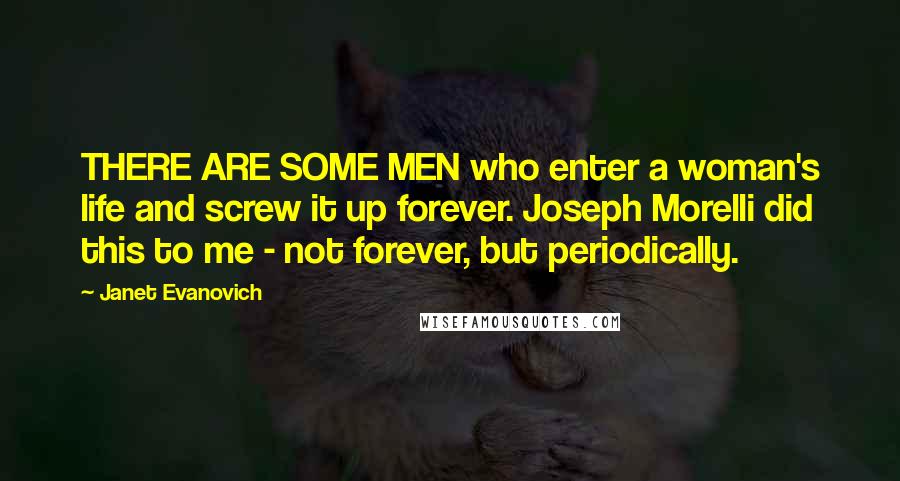 Janet Evanovich Quotes: THERE ARE SOME MEN who enter a woman's life and screw it up forever. Joseph Morelli did this to me - not forever, but periodically.