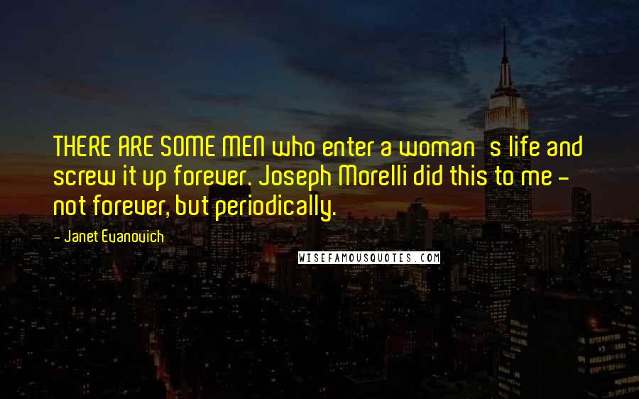 Janet Evanovich Quotes: THERE ARE SOME MEN who enter a woman's life and screw it up forever. Joseph Morelli did this to me - not forever, but periodically.