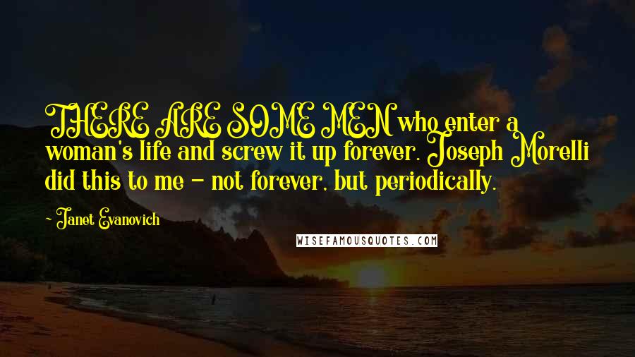 Janet Evanovich Quotes: THERE ARE SOME MEN who enter a woman's life and screw it up forever. Joseph Morelli did this to me - not forever, but periodically.