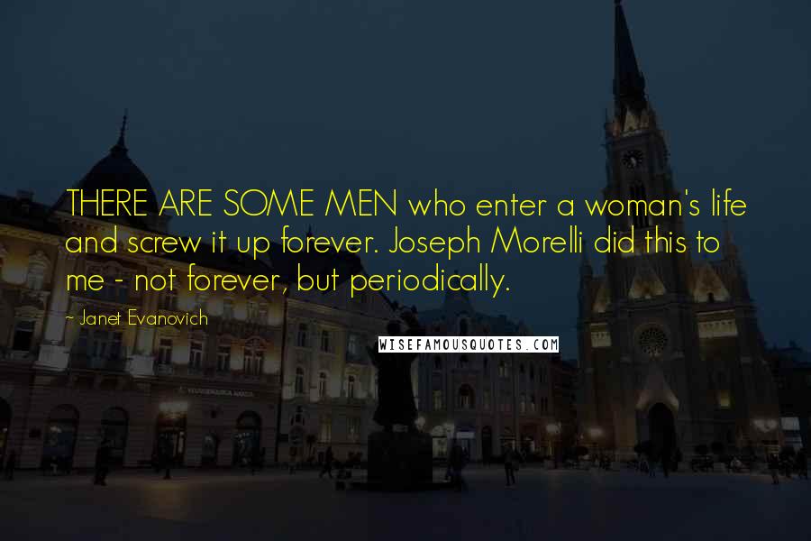 Janet Evanovich Quotes: THERE ARE SOME MEN who enter a woman's life and screw it up forever. Joseph Morelli did this to me - not forever, but periodically.