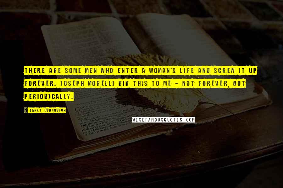 Janet Evanovich Quotes: THERE ARE SOME MEN who enter a woman's life and screw it up forever. Joseph Morelli did this to me - not forever, but periodically.