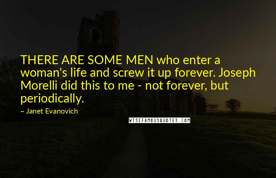 Janet Evanovich Quotes: THERE ARE SOME MEN who enter a woman's life and screw it up forever. Joseph Morelli did this to me - not forever, but periodically.