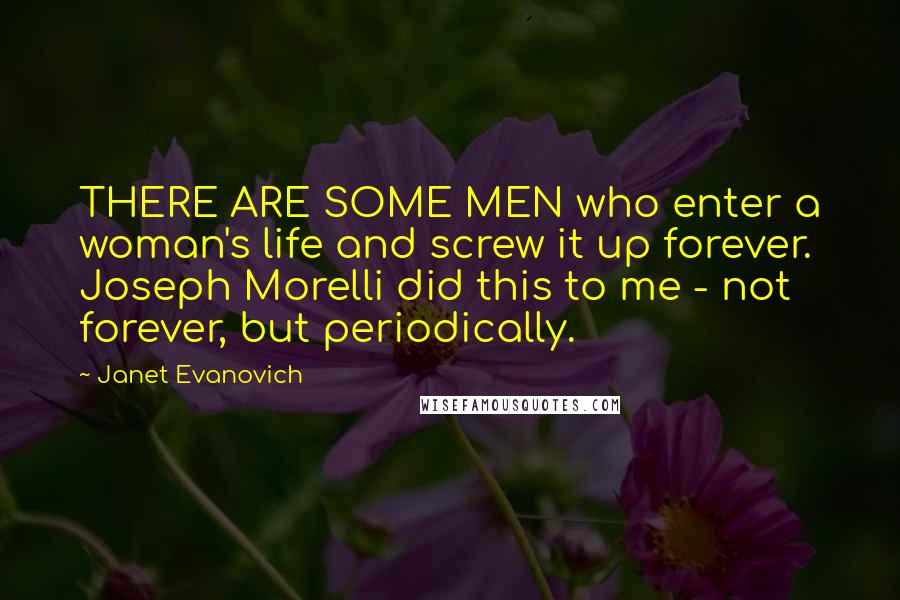 Janet Evanovich Quotes: THERE ARE SOME MEN who enter a woman's life and screw it up forever. Joseph Morelli did this to me - not forever, but periodically.