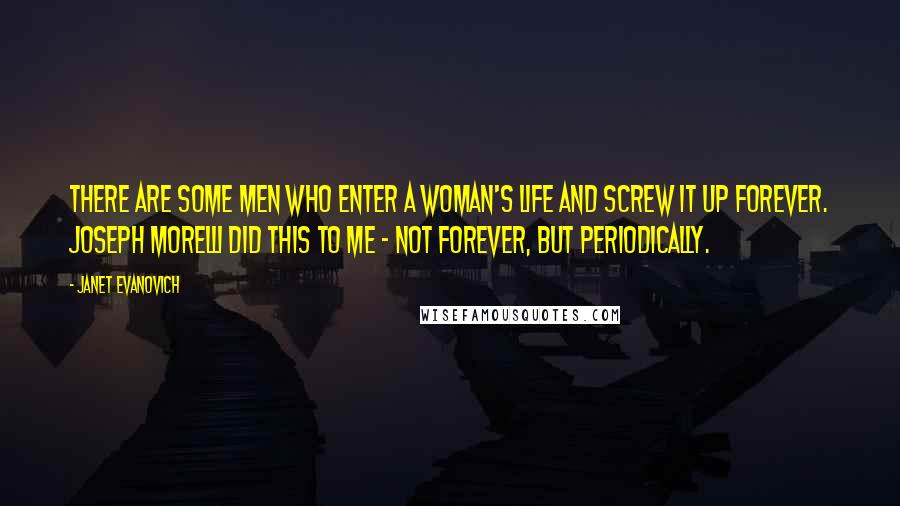 Janet Evanovich Quotes: THERE ARE SOME MEN who enter a woman's life and screw it up forever. Joseph Morelli did this to me - not forever, but periodically.