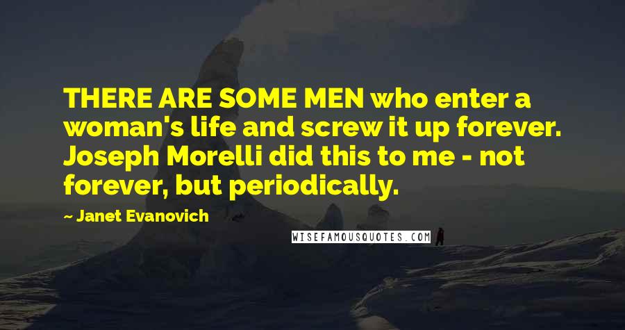 Janet Evanovich Quotes: THERE ARE SOME MEN who enter a woman's life and screw it up forever. Joseph Morelli did this to me - not forever, but periodically.