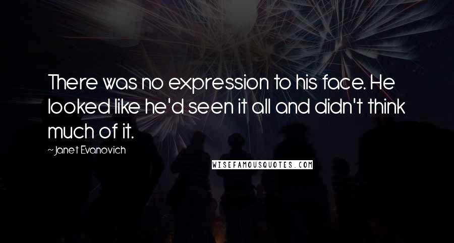 Janet Evanovich Quotes: There was no expression to his face. He looked like he'd seen it all and didn't think much of it.