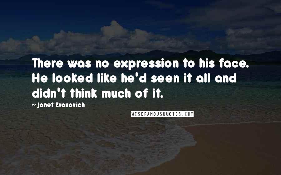 Janet Evanovich Quotes: There was no expression to his face. He looked like he'd seen it all and didn't think much of it.