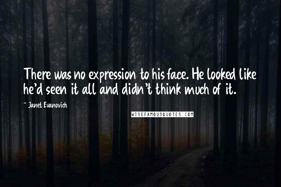 Janet Evanovich Quotes: There was no expression to his face. He looked like he'd seen it all and didn't think much of it.
