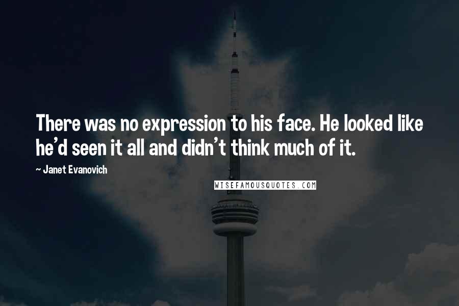 Janet Evanovich Quotes: There was no expression to his face. He looked like he'd seen it all and didn't think much of it.