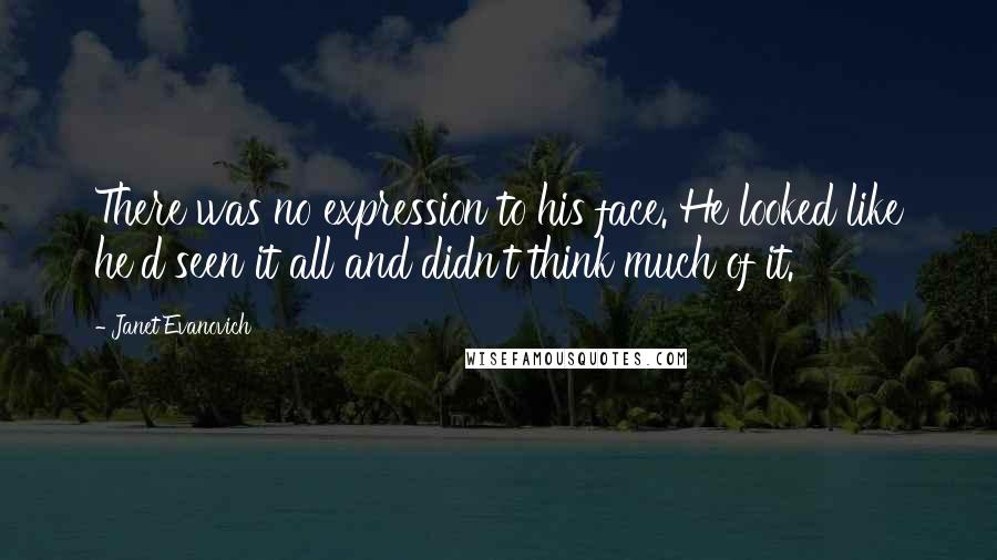 Janet Evanovich Quotes: There was no expression to his face. He looked like he'd seen it all and didn't think much of it.