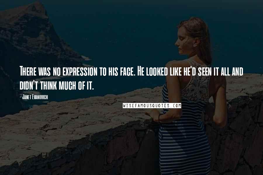 Janet Evanovich Quotes: There was no expression to his face. He looked like he'd seen it all and didn't think much of it.