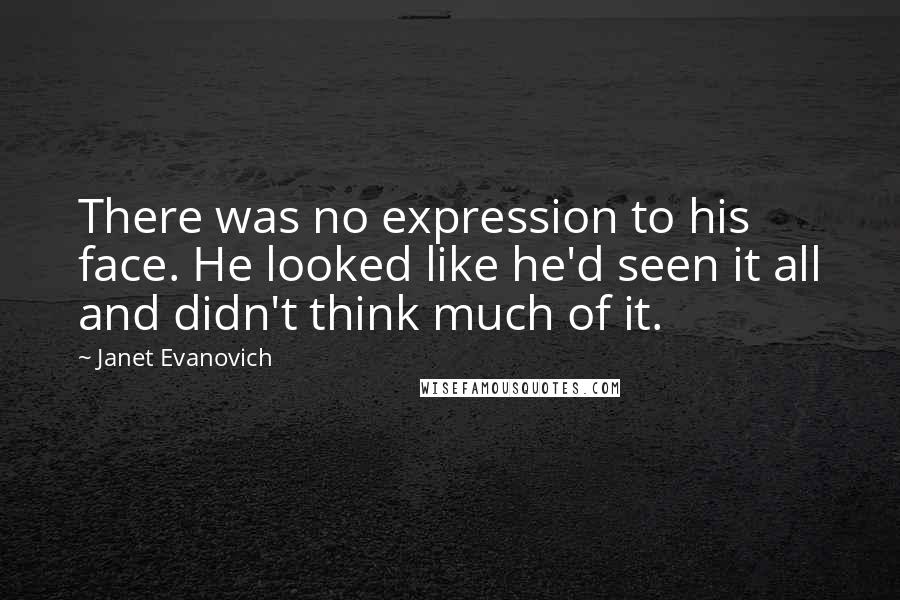 Janet Evanovich Quotes: There was no expression to his face. He looked like he'd seen it all and didn't think much of it.