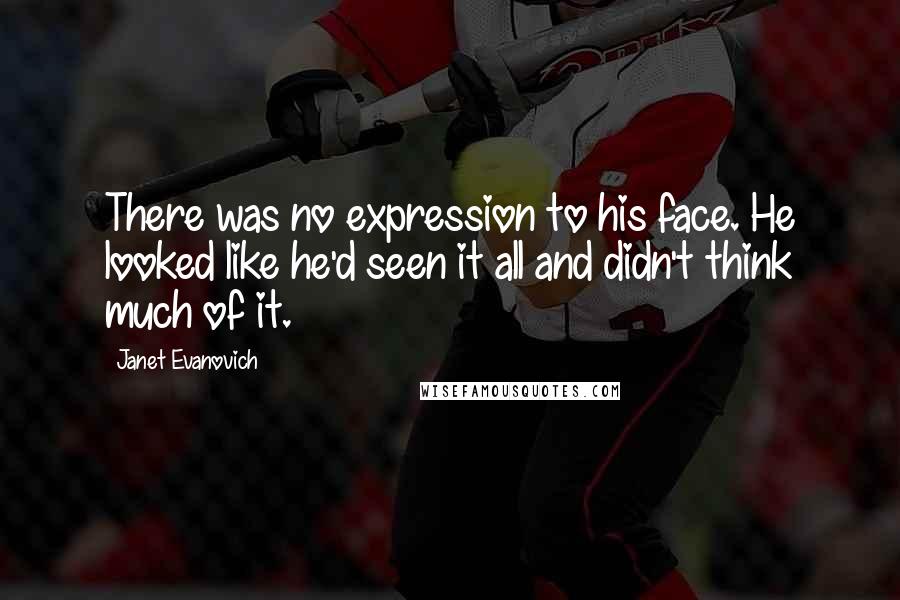 Janet Evanovich Quotes: There was no expression to his face. He looked like he'd seen it all and didn't think much of it.