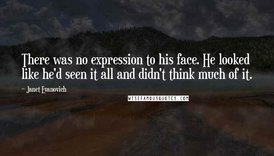 Janet Evanovich Quotes: There was no expression to his face. He looked like he'd seen it all and didn't think much of it.