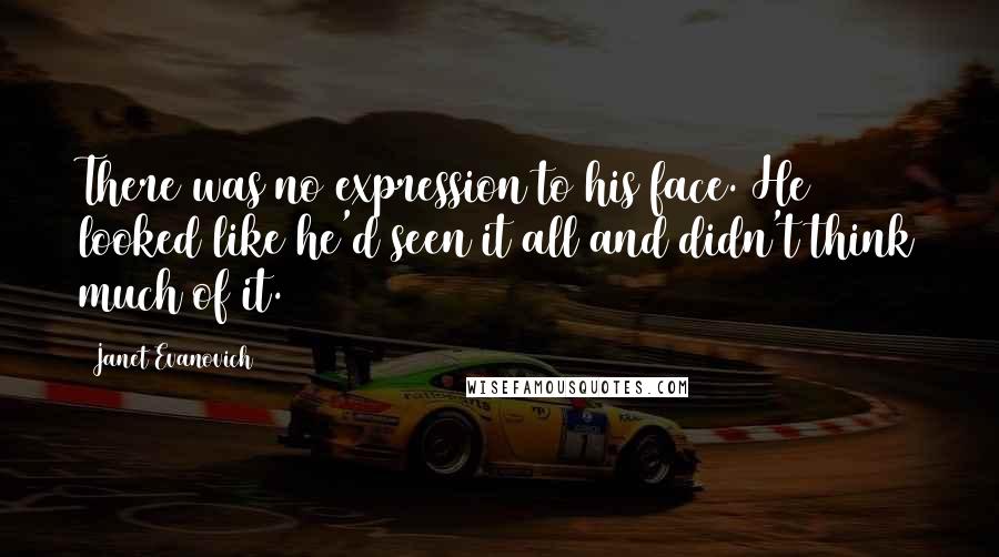 Janet Evanovich Quotes: There was no expression to his face. He looked like he'd seen it all and didn't think much of it.