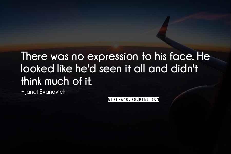 Janet Evanovich Quotes: There was no expression to his face. He looked like he'd seen it all and didn't think much of it.