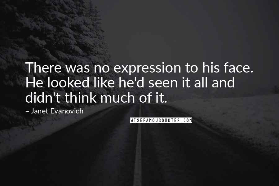 Janet Evanovich Quotes: There was no expression to his face. He looked like he'd seen it all and didn't think much of it.