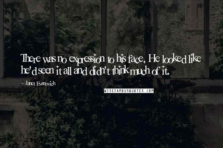 Janet Evanovich Quotes: There was no expression to his face. He looked like he'd seen it all and didn't think much of it.