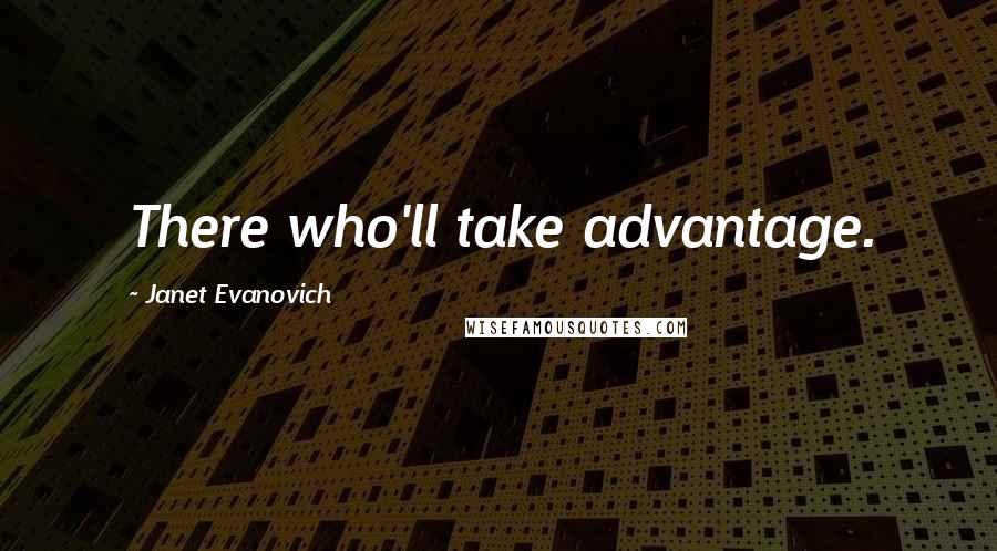 Janet Evanovich Quotes: There who'll take advantage.