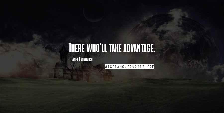 Janet Evanovich Quotes: There who'll take advantage.