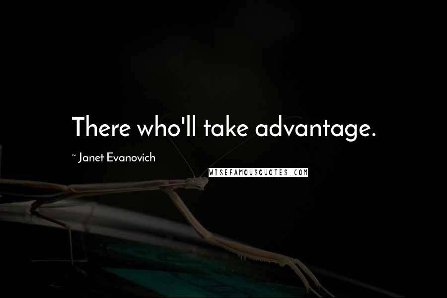 Janet Evanovich Quotes: There who'll take advantage.