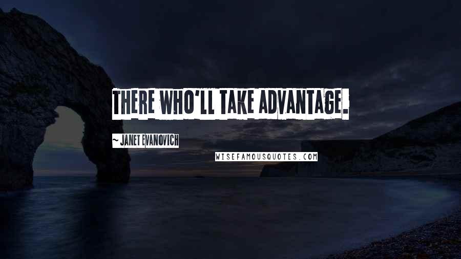 Janet Evanovich Quotes: There who'll take advantage.