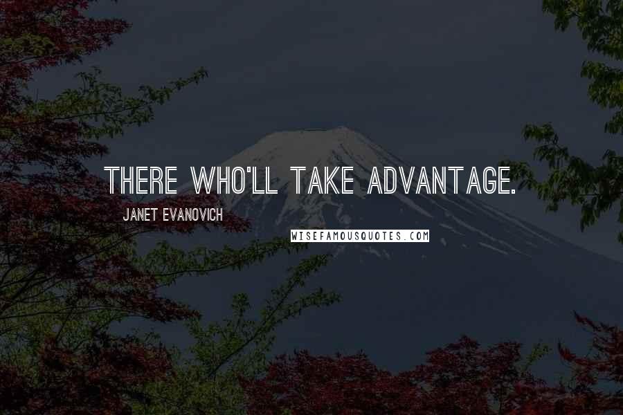 Janet Evanovich Quotes: There who'll take advantage.