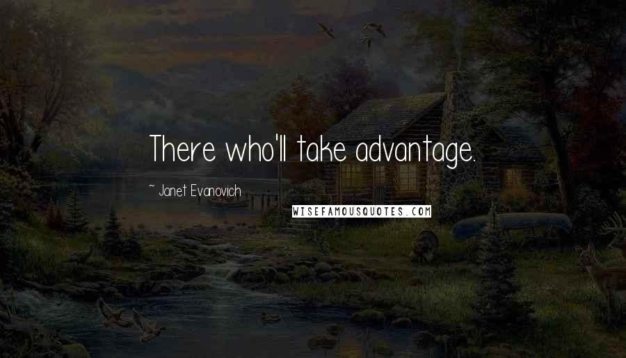 Janet Evanovich Quotes: There who'll take advantage.