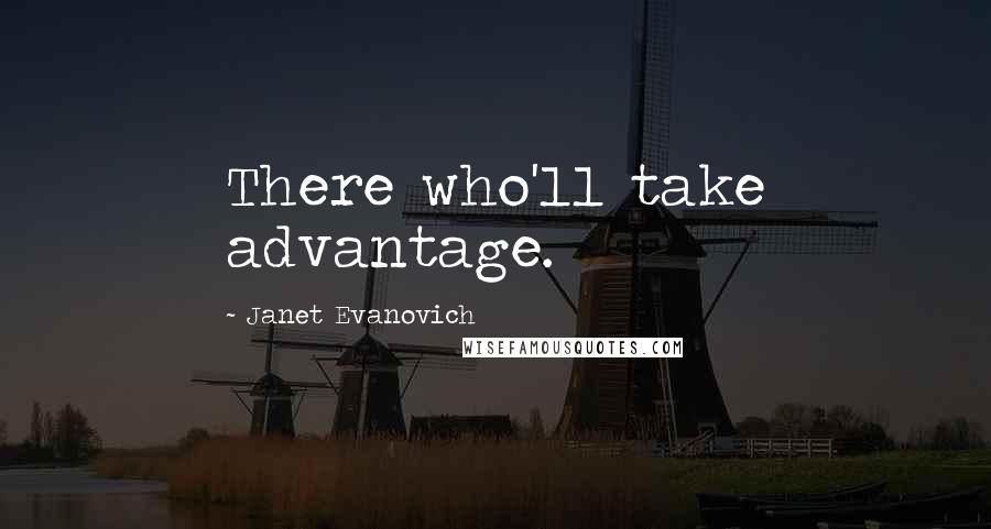 Janet Evanovich Quotes: There who'll take advantage.