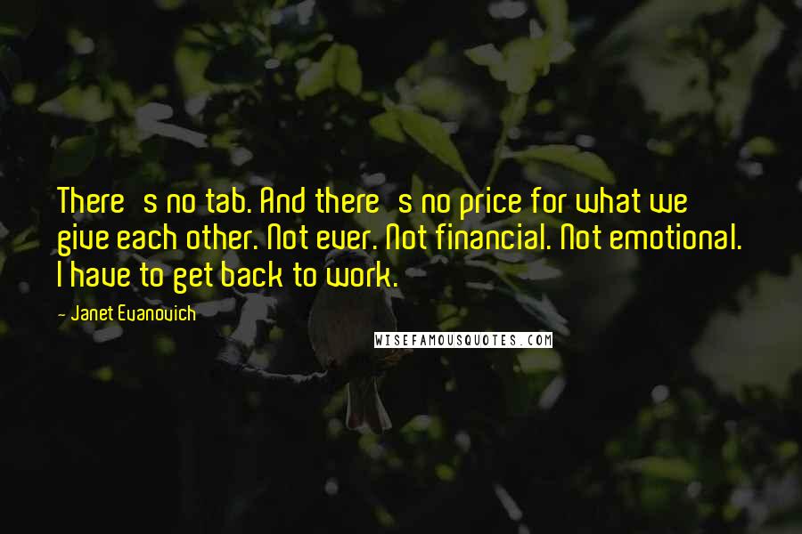 Janet Evanovich Quotes: There's no tab. And there's no price for what we give each other. Not ever. Not financial. Not emotional. I have to get back to work.