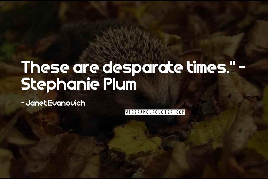 Janet Evanovich Quotes: These are desparate times." - Stephanie Plum