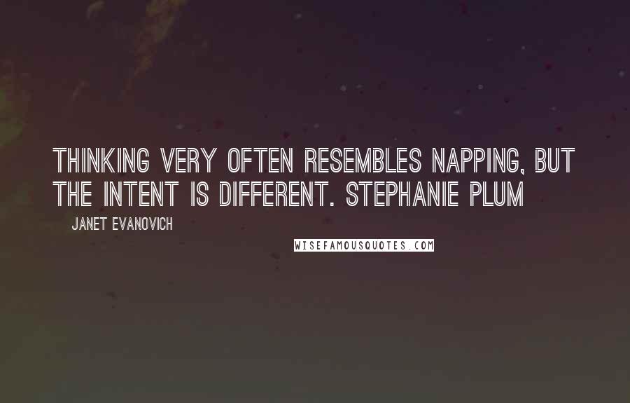 Janet Evanovich Quotes: Thinking very often resembles napping, but the intent is different. Stephanie Plum