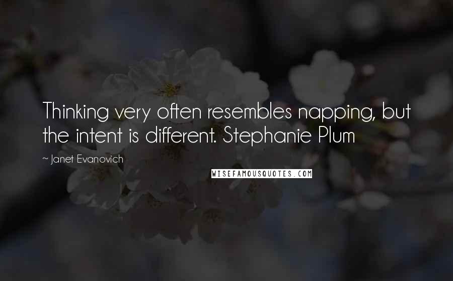 Janet Evanovich Quotes: Thinking very often resembles napping, but the intent is different. Stephanie Plum
